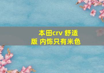 本田crv 舒适版 内饰只有米色